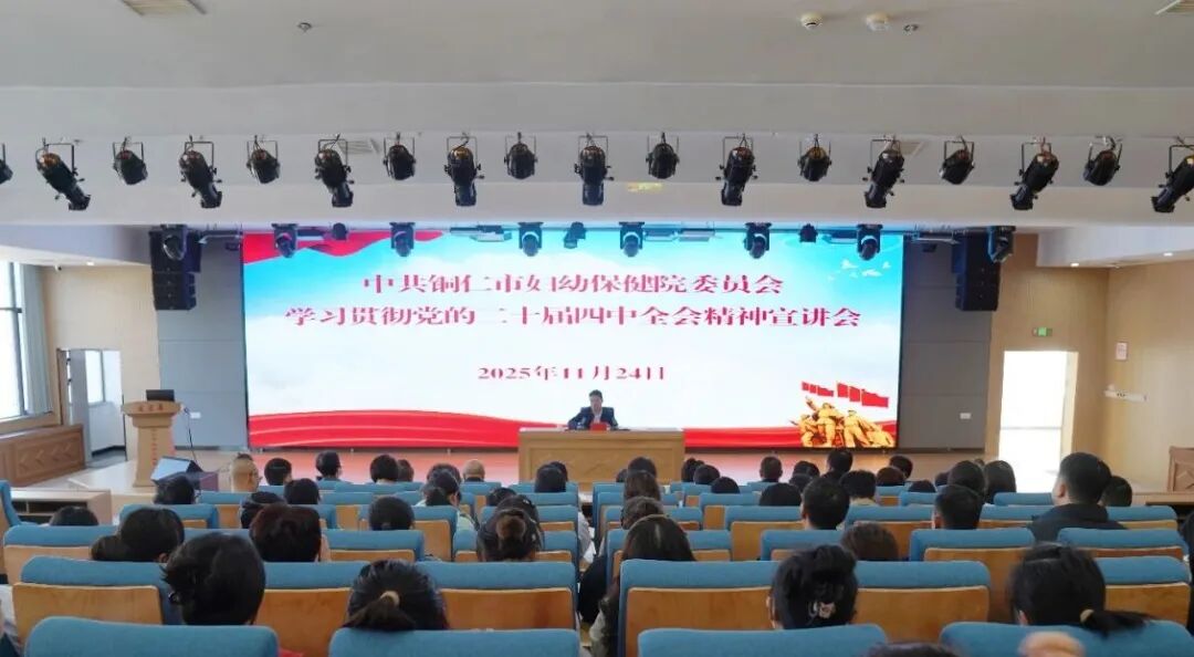 铜仁市妇幼保健院召开学习贯彻党的二十届四中全会精神宣讲会